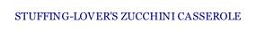 STUFFING-LOVER'S ZUCCHINI CASSEROLE.